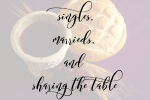 Singles, Marrieds, and Sharing the Table